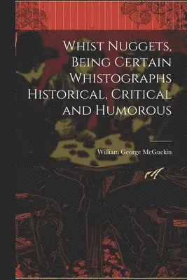 Whist Nuggets, Being Certain Whistographs Historical, Critical and Humorous