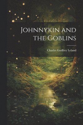 Charles Godfrey Leland - Johnnykin and the Goblins, Häftad