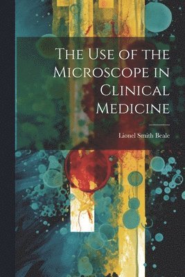 Lionel Smith Beale - Use of the Microscope in Clinical Medicine, Häftad. Tillgänglighet: Tillfälligt slut