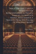 Tragic Dramas, Chiefly Intended for Representation in Private Families, to Which Is Added, Aristodemus, a Tragedy, From the Italian of Vincenzo Monti