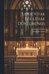 Liber Vitae Ecclesiae Dunelmensis: Nec Non Obituaria Duo Ejusdem Ecclesiae