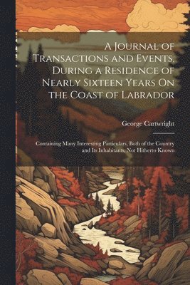 George Cartwright - Journal of Transactions and Events, During a Residence of Nearly Sixteen Years On the Coast of Labrador, Häftad