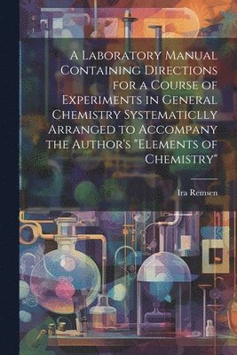 Ira Remsen - Laboratory Manual Containing Directions for a Course of Experiments in General Chemistry Systematiclly Arranged to Accompany the Author's "Elements of Chemistry", Häftad. Tillgänglighet: Tillfälligt slut