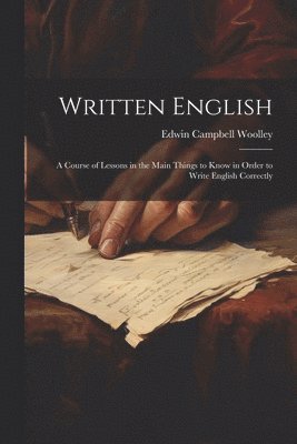 Edwin Campbell Woolley - Written English; a Course of Lessons in the Main Things to Know in Order to Write English Correctly, Häftad