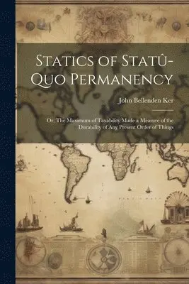 John Bellenden Ker - Statics of Statû-quo Permanency; or, The Maximum of Taxability Made a Measure of the Durability of any Present Order of Things, Häftad. Tillgänglighet: Lägg i varukorg