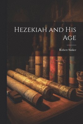 Robert Sinker - Hezekiah and his Age, Häftad