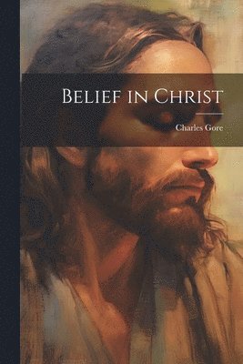 Charles Gore - Belief in Christ, Häftad