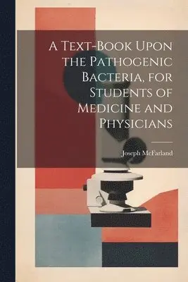 Joseph McFarland - Text-book Upon the Pathogenic Bacteria, for Students of Medicine and Physicians, Häftad. Tillgänglighet: Lägg i varukorg