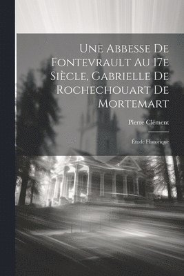 Pierre Clément - abbesse de Fontevrault au 17e siècle, Gabrielle de Rochechouart de Mortemart; étude historique, Häftad