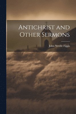 John Neville Figgis - Antichrist and Other Sermons, Häftad