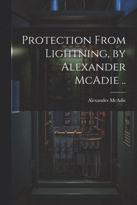 Alexander McAdie - Protection From Lightning, by Alexander McAdie .., Häftad. Tillgänglighet: Lägg i varukorg
