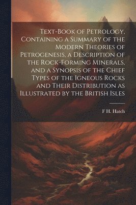 F H 1864-1932 Hatch - Text-book of Petrology, Containing a Summary of the Modern Theories of Petrogenesis, a Description of the Rock-forming Minerals, and a Synopsis of the Chief Types of the Igneous Rocks and Their Distribution as Illustrated by the British Isles, Häftad. Tillgänglighet: Lägg i varukorg