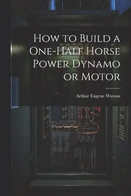 Arthur Eugene Watson - How to Build a One-half Horse Power Dynamo or Motor, Häftad. Tillgänglighet: Lägg i varukorg