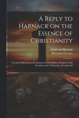 Adolf Von Harnack, Hermann Cremer - Reply to Harnack on the Essence of Christianity; Lectures Delivered in the Summer of 1901 Before Students of all Faculties in the University of Griefswald, Häftad. Tillgänglighet: Lägg i varukorg