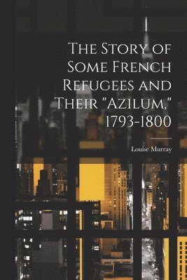Louise Murray - Story of Some French Refugees and Their "Azilum," 1793-1800, Häftad