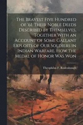 Theophilus F 1838-1912 Rodenbough - Bravest Five Hundred of '61. Their Noble Deeds Described by Themselves, Together With an Account of Some Gallant Exploits of our Soldiers in Indian Warfare. How the Medal of Honor was Won, Häftad. Tillgänglighet: Lägg i varukorg