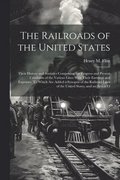 Railroads of the United States; Their History and Statistics Comprising the Progress and Present Condition of the Various Lines With Their Earnings and Expenses. To Which are Added a Synopsis of th...