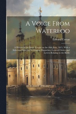 Edward Cotton - Voice From Waterloo; a History of the Battle Fought on the 18th June, 1815, With a Selection From the Wellington Dispatches, General Orders and Letters Relating to the Battle, Häftad. Tillgänglighet: Lägg i varukorg
