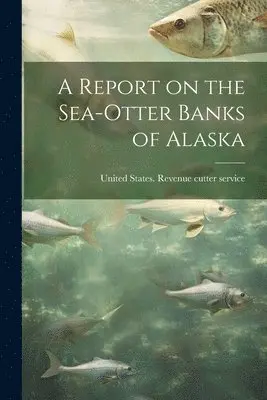 United States Revenue Cutter Service - Report on the Sea-otter Banks of Alaska, Häftad. Tillgänglighet: Lägg i varukorg