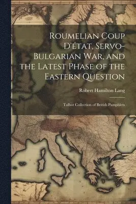 Robert Hamilton Lang - Roumelian Coup D'état, Servo-Bulgarian war, and the Latest Phase of the Eastern Question, Häftad. Tillgänglighet: Lägg i varukorg