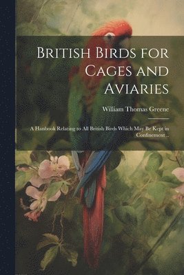 William Thomas Greene - British Birds for Cages and Aviaries; a Hanbook Relating to all British Birds Which may be Kept in Confinement .., Häftad. Tillgänglighet: Lägg i varukorg