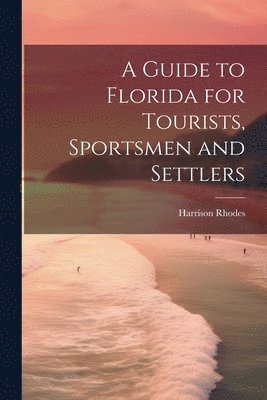 Harrison Rhodes - Guide to Florida for Tourists, Sportsmen and Settlers, Häftad. Tillgänglighet: Lägg i varukorg
