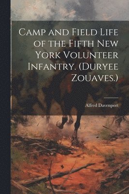 Davenport Alfred - Camp and Field Life of the Fifth New York Volunteer Infantry. (Duryee Zouaves.), Häftad