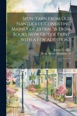 Joseph C Hart, Henry Sherman Wyer - Spun-yarn From old Nantucket, Consisting Mainly of Extracts From Books now out of Print, With a few Additions, Häftad