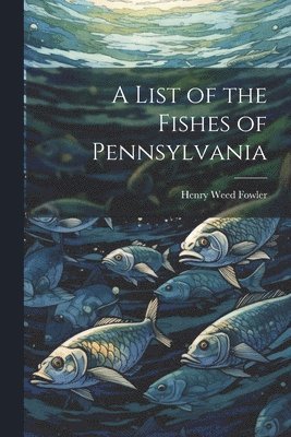 Henry Weed Fowler - List of the Fishes of Pennsylvania, Häftad