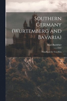 Karl Baedeker - Southern Germany (Wurtemberg and Bavaria); Handbook for Travellers, Häftad