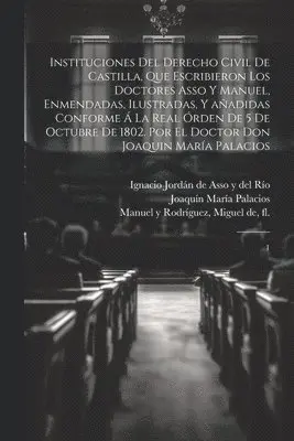 Joaquín María Palacios - Instituciones del derecho civil de Castilla, que escribieron los doctores Asso y Manuel, enmendadas, ilustradas, y añadidas conforme á la Real órden de 5 de octubre de 1802. Por el doctor don Joaquin María Palacios, Häftad. Tillgänglighet: Lägg i varukorg