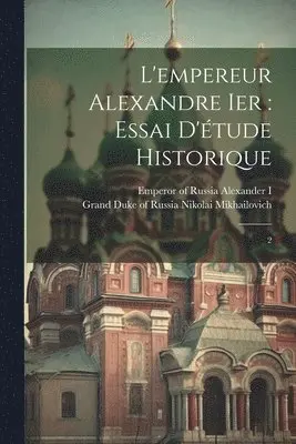 Grand Duke of R. Nikolai Mikhailovich, Emperor Of Russia Alexander I. - L'empereur Alexandre Ier, Häftad. Tillgänglighet: Lägg i varukorg