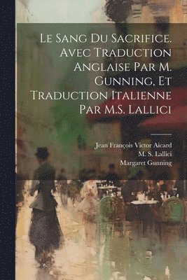 Jean François Victor Aicard, Margaret Gunning, M S Lallici - sang du sacrifice. Avec traduction anglaise par M. Gunning, et traduction italienne par M.S. Lallici, Häftad