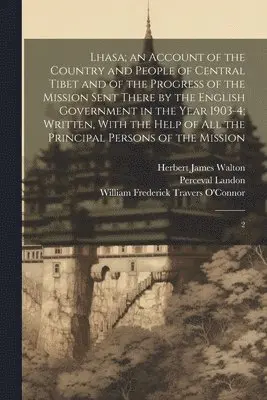 Perceval Landon, Herbert James Walton, William Frederick Travers O'Connor - Lhasa; an Account of the Country and People of Central Tibet and of the Progress of the Mission Sent There by the English Government in the Year 1903-4; Written, With the Help of all the Principal Persons of the Mission, Häftad. Tillgänglighet: Lägg i varukorg