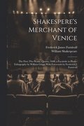Shakespere's Merchant of Venice; the First (tho Worse) Quarto, 1600, a Facsimile in Photo-lithography by William Griggs With Forewords by Frederick J. Furnivall