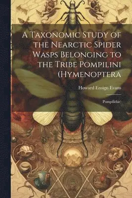 Howard Ensign Evans - Taxonomic Study of the Nearctic Spider Wasps Belonging to the Tribe Pompilini (Hymenoptera, Häftad. Tillgänglighet: Lägg i varukorg