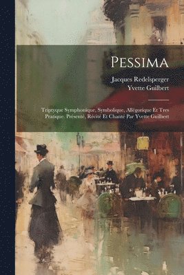 Jacques Redelsperger, Yvette Guilbert - Pessima; triptyque symphonique, symbolique, allégorique et tres pratique. Présenté, récité et chanté par Yvette Guilbert, Häftad. Tillgänglighet: Lägg i varukorg