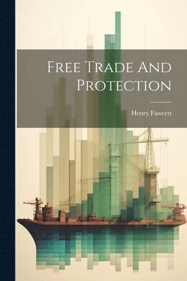 Henry Fawcett - Free Trade And Protection, Häftad