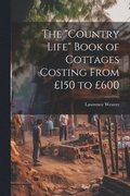 The &quot;Country Life&quot; Book of Cottages Costing From 150 to 600