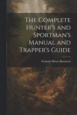 Francis H Buzzacott - Complete Hunter's and Sportman's Manual and Trapper's Guide, Häftad. Tillgänglighet: Lägg i varukorg