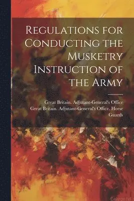 Great Britain Adjutant-General's Off - Regulations for Conducting the Musketry Instruction of the Army, Häftad. Tillgänglighet: Lägg i varukorg