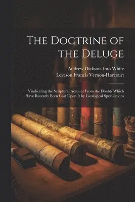 Doctrine of the Deluge; Vindicating the Scriptural Account From the Doubts Which Have Recently Been Cast Upon it by Geological Speculations