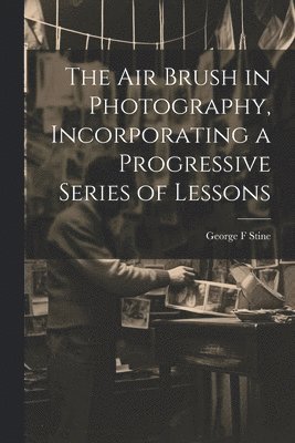 George F Stine - air Brush in Photography, Incorporating a Progressive Series of Lessons, Häftad. Tillgänglighet: Lägg i varukorg