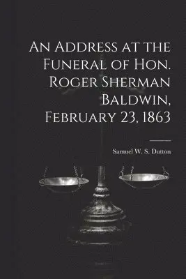 Address at the Funeral of Hon. Roger Sherman Baldwin, February 23, 1863