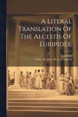 Euripides, Thomas M. a. Nash - Literal Translation Of The Alcestis Of Euripides;, Häftad
