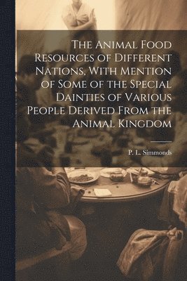 P L 1814-1897 Simmonds - Animal Food Resources of Different Nations, With Mention of Some of the Special Dainties of Various People Derived From the Animal Kingdom, Häftad. Tillgänglighet: Lägg i varukorg
