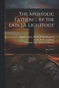 The Apostolic Fathers ... by the Late J.B. Lightfoot