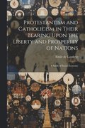 Protestantism and Catholicism in Their Bearing Upon the Liberty and Prosperity of Nations