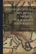 Studwudziestoletnia Walka Narodu Polskiego O Niepodlego