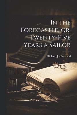 Richard J Cleveland - In the Forecastle, or, Twenty-five Years a Sailor, Häftad